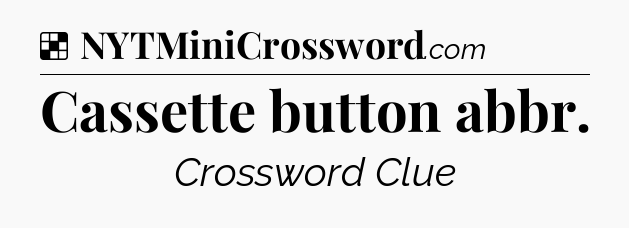 Solution: Cassette button abbr - NYT Crossword