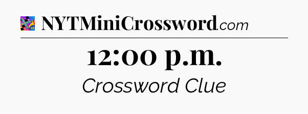 12:00 p.m Crossword Clue