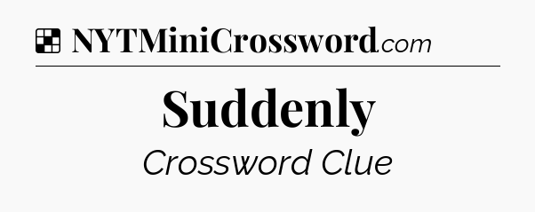 Solution: Suddenly - NYT Crossword