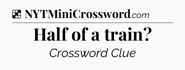 Solution: Half of a train - NYT Crossword