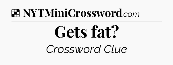 Solution: Gets fat - NYT Crossword