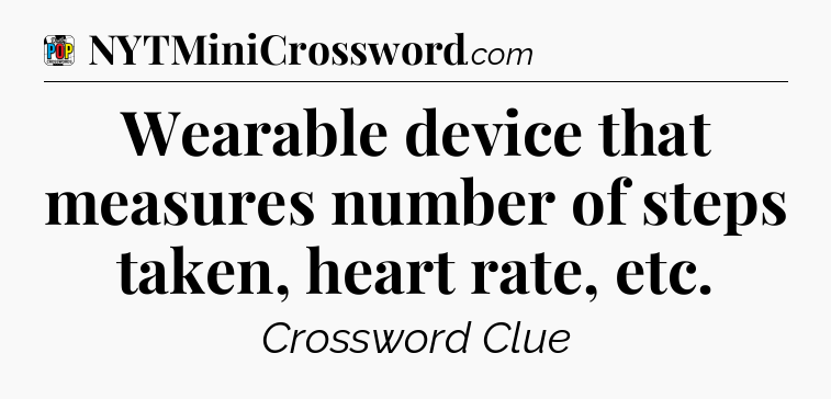 Wearable device that measures number of steps taken, heart rate, etc Crossword Clue