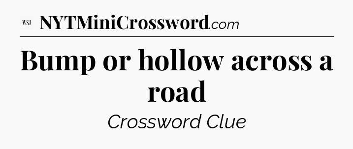 Bump or hollow across a road - WSJ Crossword