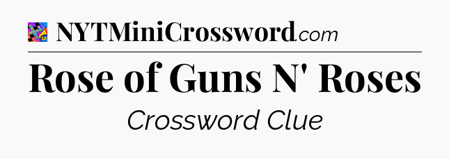 Rose of Guns N' Roses Crossword Clue