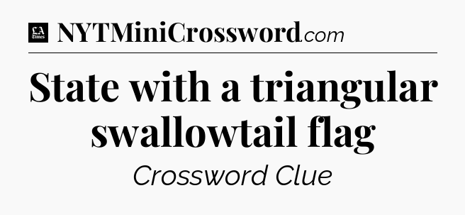 State with a triangular swallowtail flag - LA Times Crossword