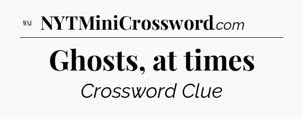 Ghosts, at times - WSJ Crossword