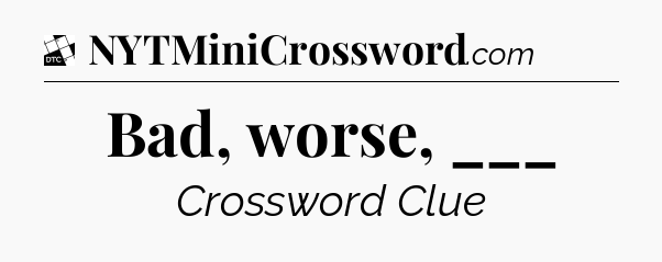 Bad, worse, ___ - Daily Themed Mini Crossword