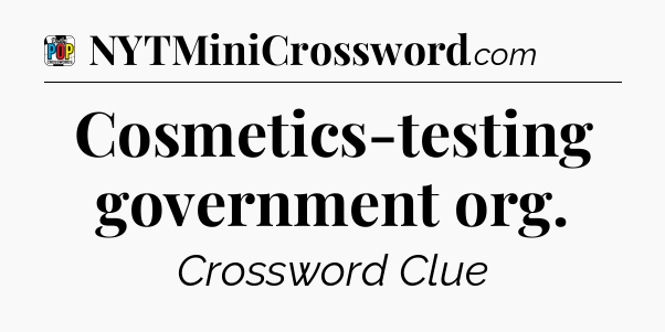Cosmetics-testing government org Crossword Clue