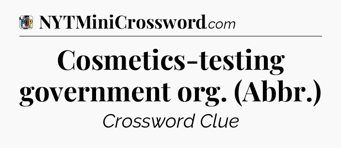 Cosmetics-testing government org. (Abbr.) Crossword Clue