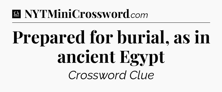 Prepared for burial, as in ancient Egypt - LA Times Crossword