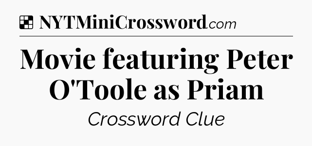 Solution: Movie featuring Peter O'Toole as Priam - NYT Crossword