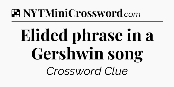 Solution: Elided phrase in a Gershwin song - NYT Crossword