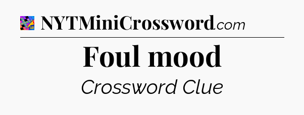 Foul mood Crossword Clue