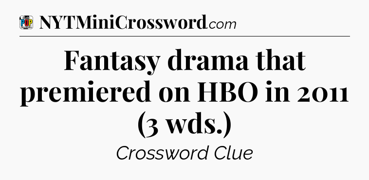 Fantasy drama that premiered on HBO in 2011 (3 wds.) Crossword Clue