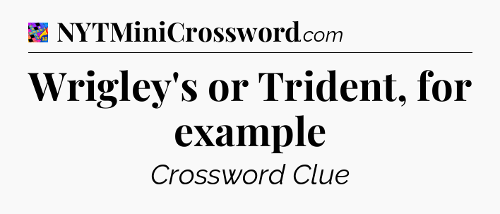 Wrigley's or Trident, for example Crossword Clue
