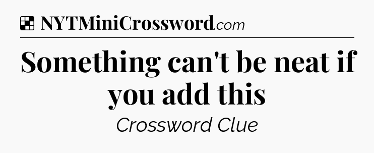 Solution: Something can't be neat if you add this - NYT Crossword