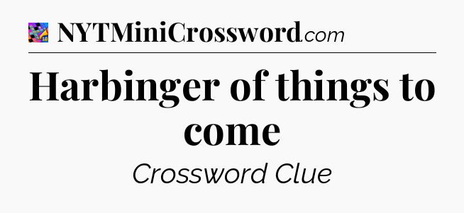 Harbinger of things to come Crossword Clue