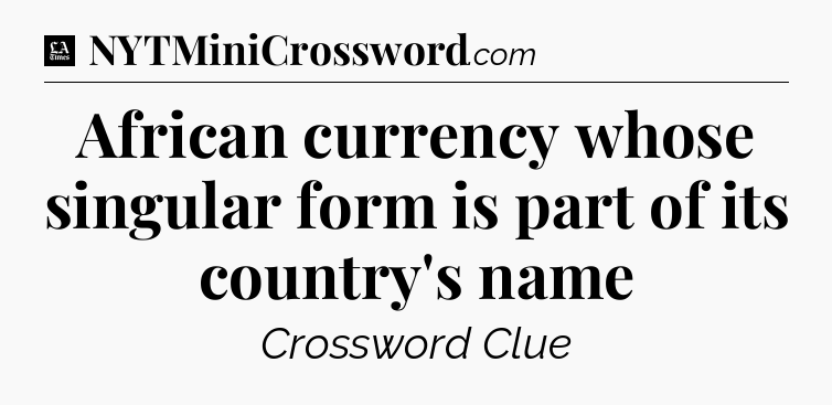 African currency whose singular form is part of its country's name - LA Times Crossword