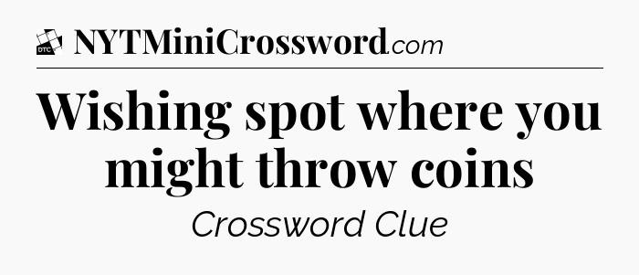 Wishing spot where you might throw coins - Daily Themed Classic Crossword