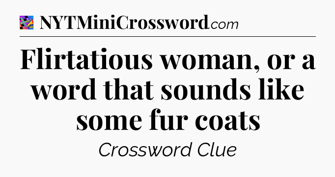 Flirtatious woman, or a word that sounds like some fur coats Crossword Clue