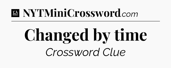 Changed by time - LA Times Crossword
