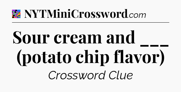 Sour cream and ___ (potato chip flavor) Crossword Clue