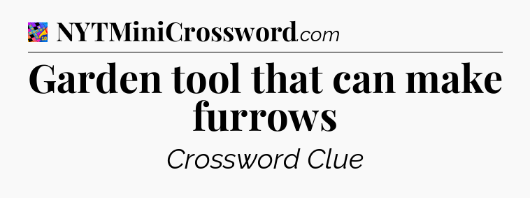 Garden tool that can make furrows Crossword Clue