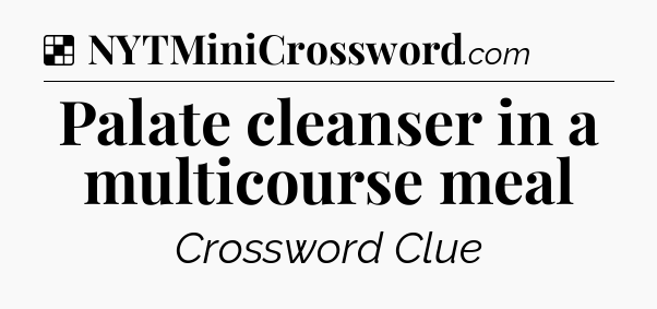 Solution: Palate cleanser in a multicourse meal - NYT Crossword