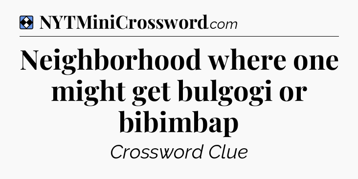 Solution: Neighborhood where one might get bulgogi or bibimbap - NYT Mini Crossword