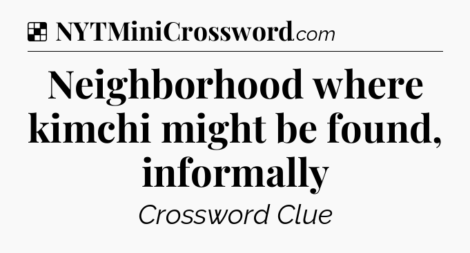 Solution: Neighborhood where kimchi might be found, informally - NYT Crossword