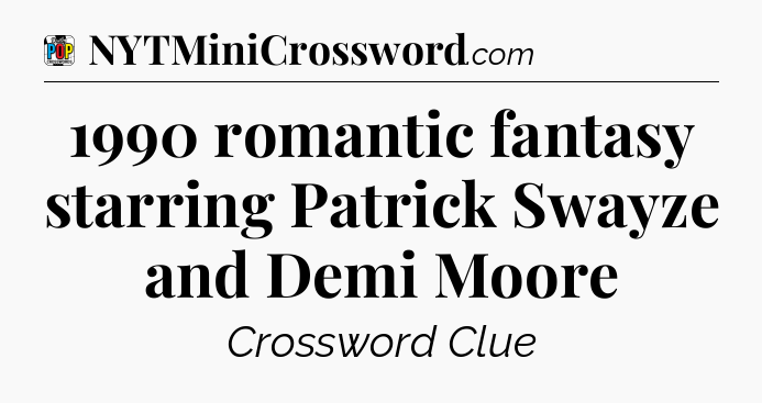 1990 romantic fantasy starring Patrick Swayze and Demi Moore Crossword Clue