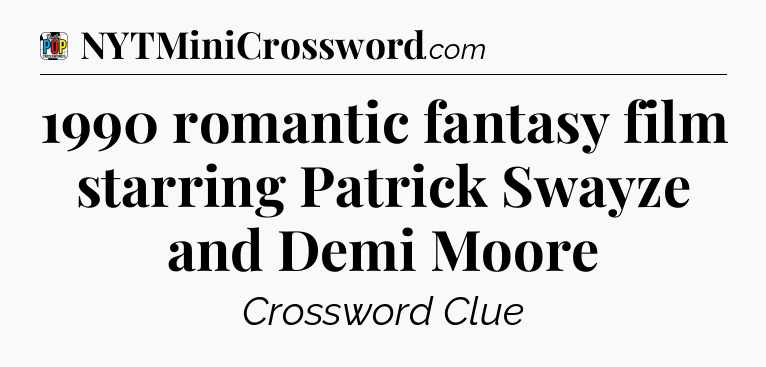 1990 romantic fantasy film starring Patrick Swayze and Demi Moore Crossword Clue