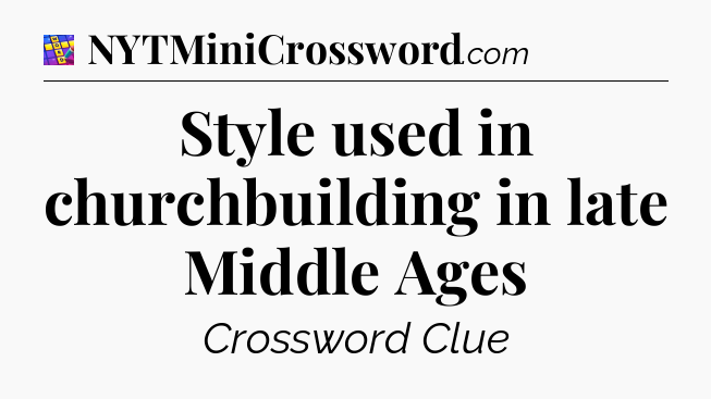 Style used in churchbuilding in late Middle Ages Codycross