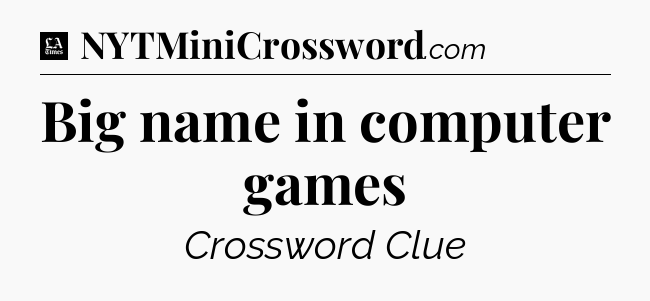Big name in computer games - LA Times Crossword