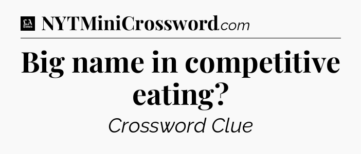 Big name in competitive eating - LA Times Crossword