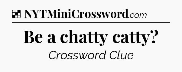 Solution: Be a chatty catty - NYT Crossword