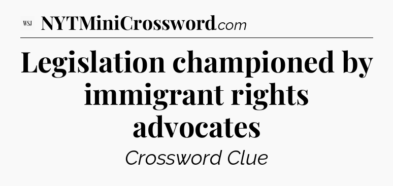 Legislation championed by immigrant rights advocates - WSJ Crossword