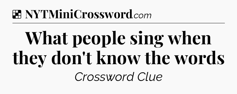 Solution: What people sing when they don't know the words - NYT Crossword