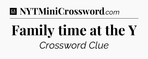 Family time at the Y - LA Times Crossword