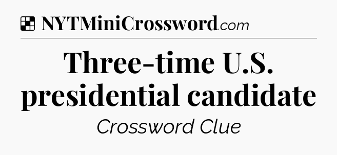 Solution: Three-time U.S. presidential candidate - NYT Crossword