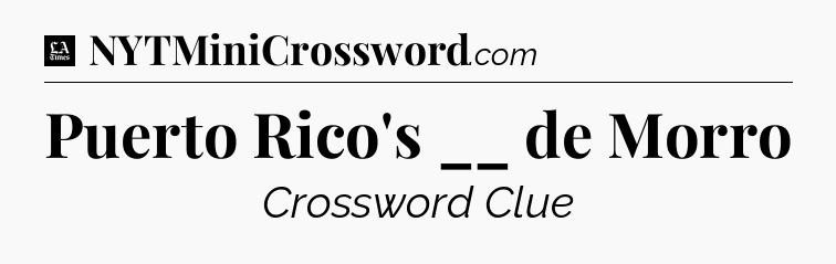 Puerto Rico's __ de Morro - LA Times Crossword