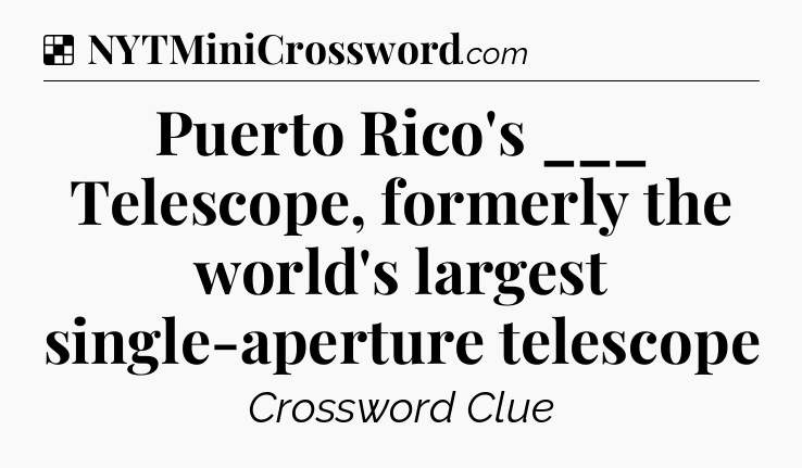 Solution: Puerto Rico's ___ Telescope, formerly the world's largest single-aperture telescope - NYT Crossword