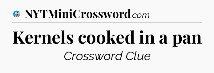 Kernels cooked in a pan Crossword Clue