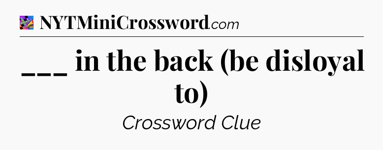 ___ in the back (be disloyal to) Crossword Clue