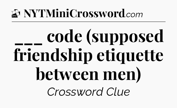 ___ code (supposed friendship etiquette between men) - Daily Themed Classic Crossword