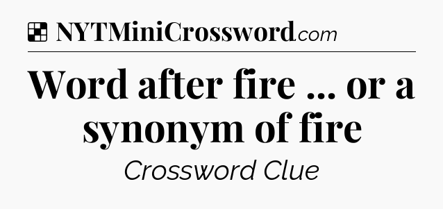 Solution: Word after fire ... or a synonym of fire - NYT Crossword