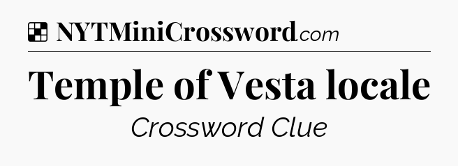 Solution: Temple of Vesta locale - NYT Crossword