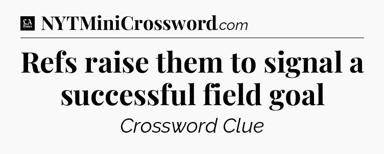 Refs raise them to signal a successful field goal - LA Times Crossword