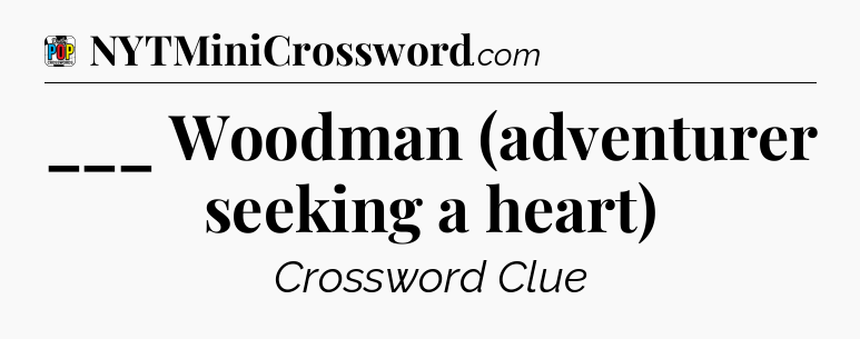 ___ Woodman (adventurer seeking a heart) Crossword Clue