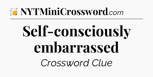 Self-consciously embarrassed - 7 Little Words